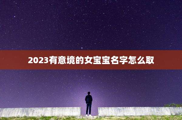 2023有意境的女宝宝名字怎么取