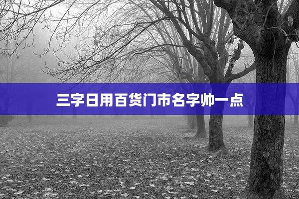 三字日用百货门市名字帅一点