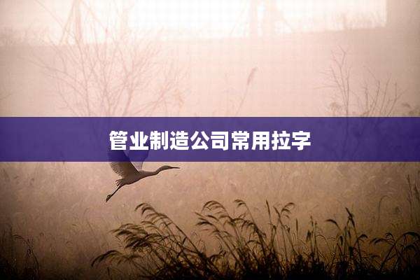 管业制造公司常用拉字