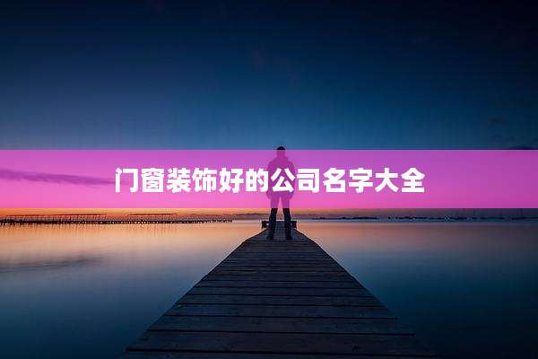 门窗装饰好的公司名字大全