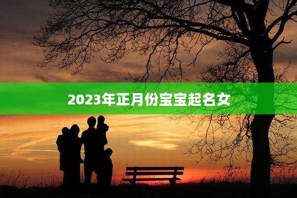 2023年正月份宝宝起名女