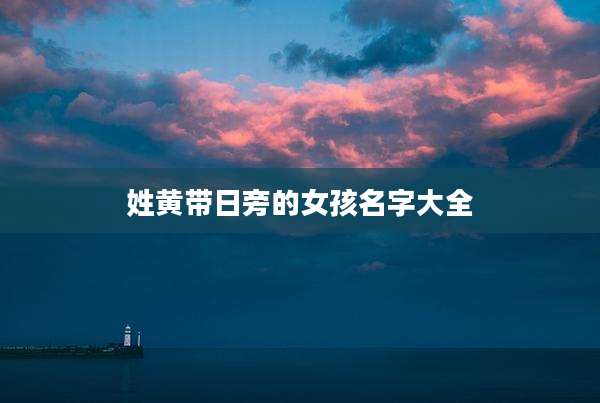 姓黄带日旁的女孩名字大全