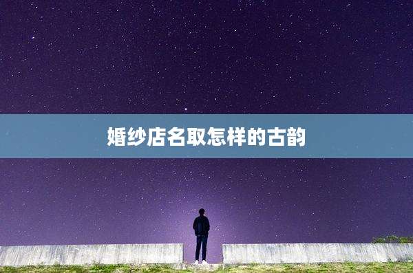 婚纱店名取怎样的古韵