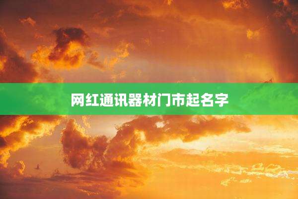 网红通讯器材门市起名字