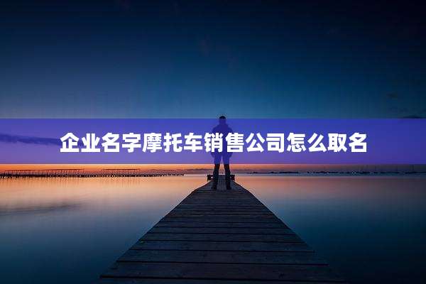 企业名字摩托车销售公司怎么取名