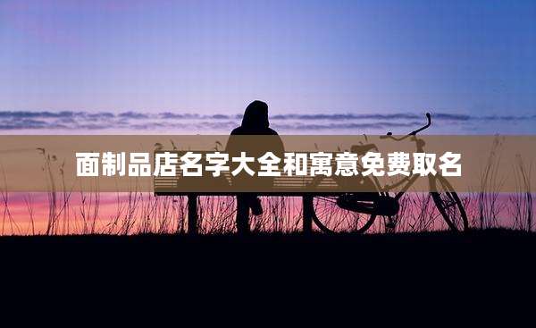面制品店名字大全和寓意免费取名