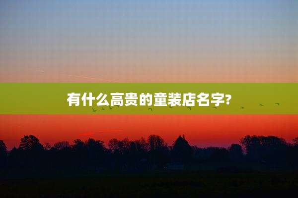 有什么高贵的童装店名字?