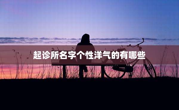 起诊所名字个性洋气的有哪些