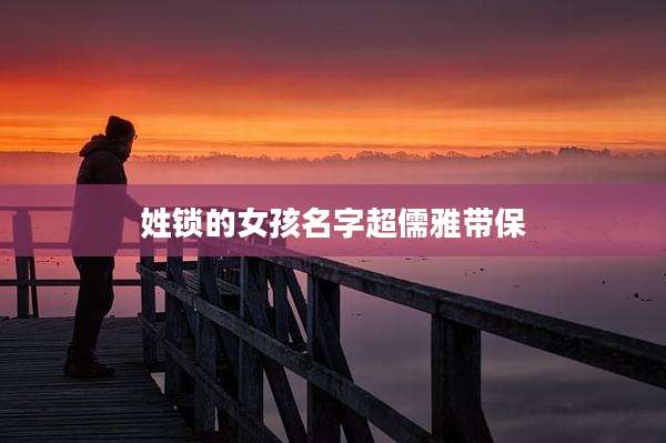 姓锁的女孩名字超儒雅带保