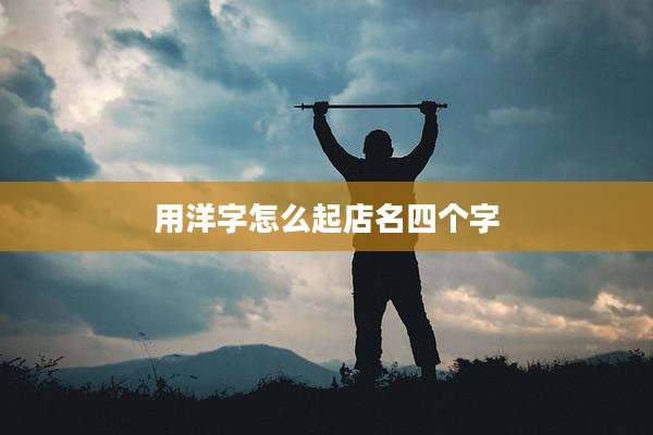 用洋字怎么起店名四个字