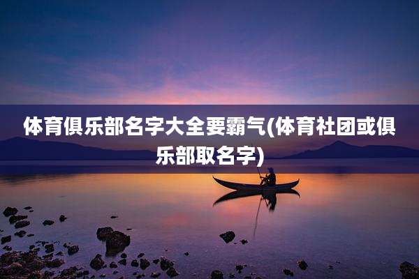 体育俱乐部名字大全要霸气(体育社团或俱乐部取名字)