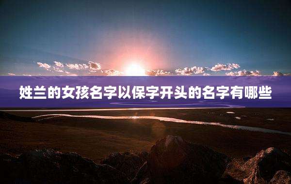 姓兰的女孩名字以保字开头的名字有哪些