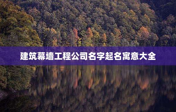 建筑幕墙工程公司名字起名寓意大全