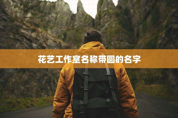 花艺工作室名称带圆的名字