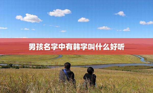 男孩名字中有韩字叫什么好听