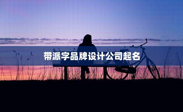 带派字品牌设计公司起名