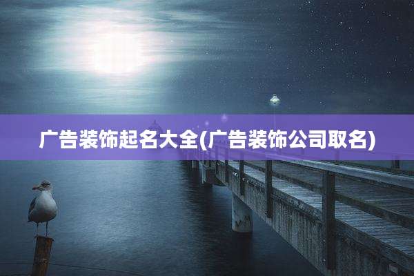 广告装饰起名大全(广告装饰公司取名)