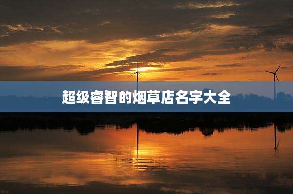 超级睿智的烟草店名字大全