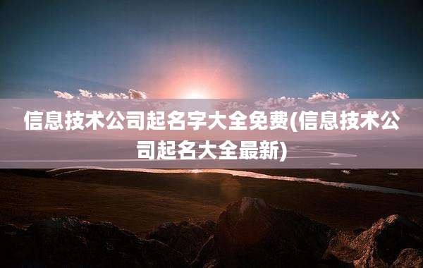 信息技术公司起名字大全免费(信息技术公司起名大全最新)