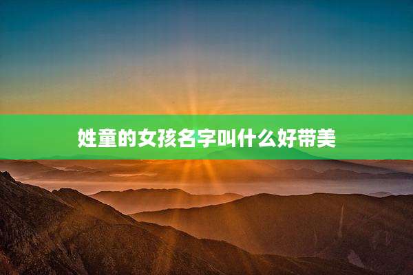 姓童的女孩名字叫什么好带美