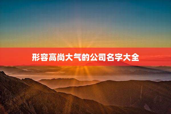 形容高尚大气的公司名字大全