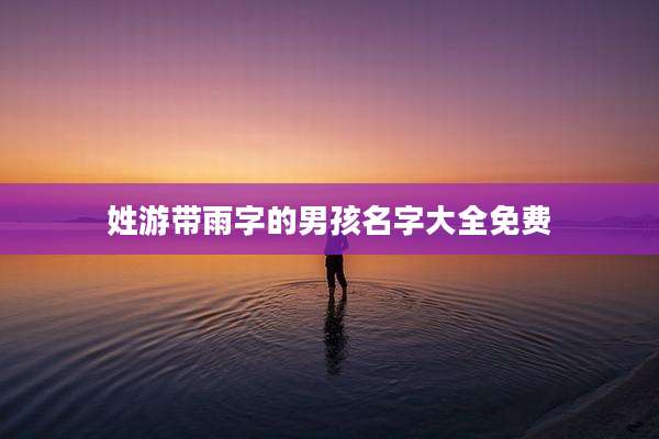 姓游带雨字的男孩名字大全免费