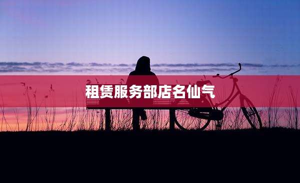 租赁服务部店名仙气