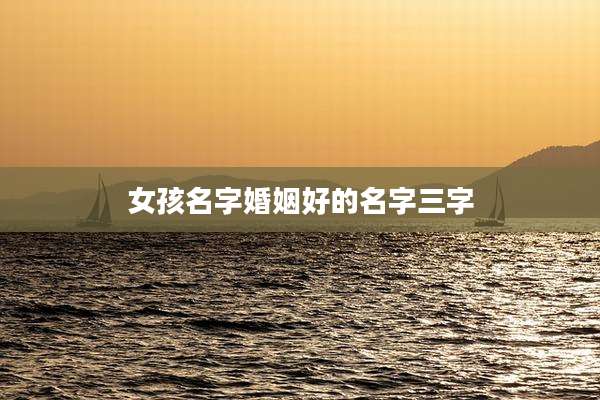 女孩名字婚姻好的名字三字