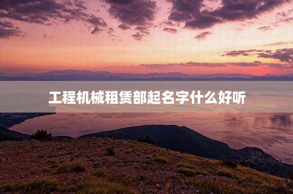 工程机械租赁部起名字什么好听