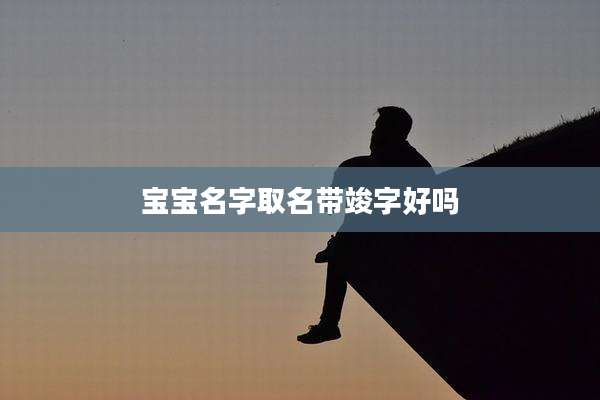 宝宝名字取名带竣字好吗