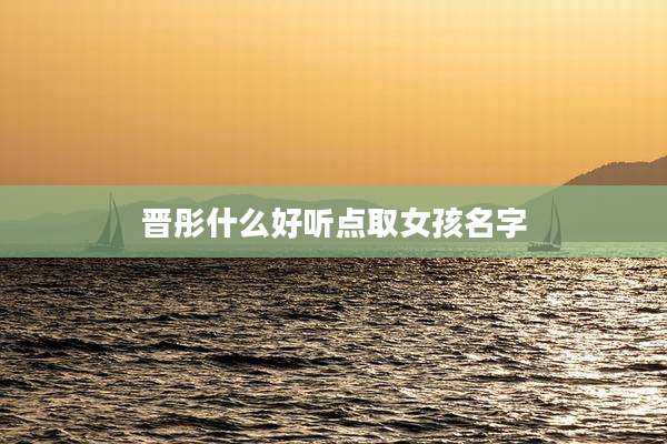 晋彤什么好听点取女孩名字