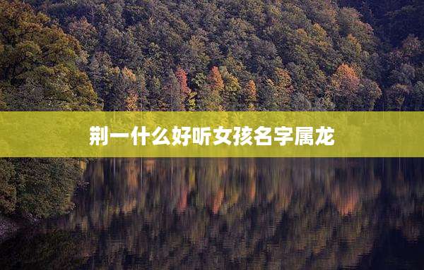 荆一什么好听女孩名字属龙