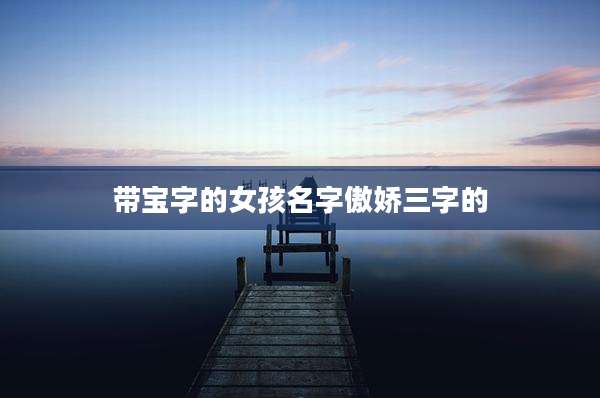 带宝字的女孩名字傲娇三字的