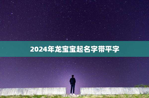 2024年龙宝宝起名字带平字
