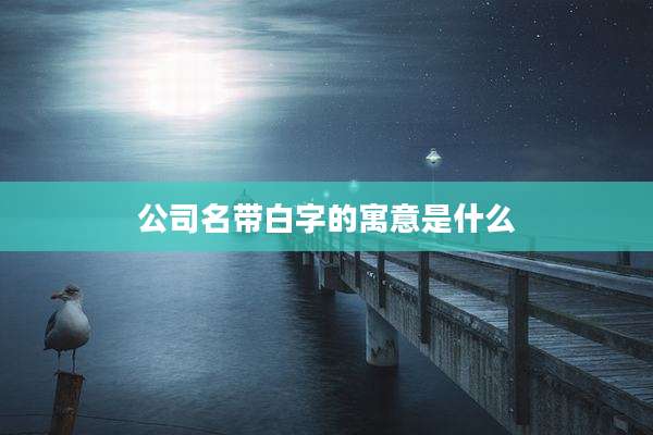 公司名带白字的寓意是什么