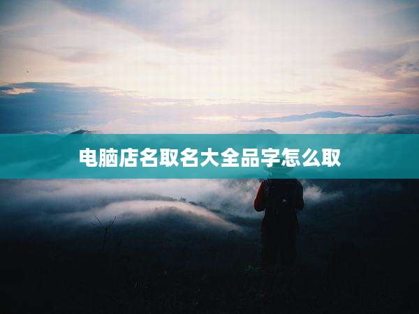 电脑店名取名大全品字怎么取