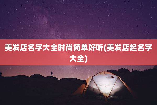 美发店名字大全时尚简单好听(美发店起名字大全)