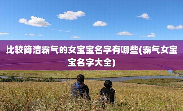 比较简洁霸气的女宝宝名字有哪些(霸气女宝宝名字大全)