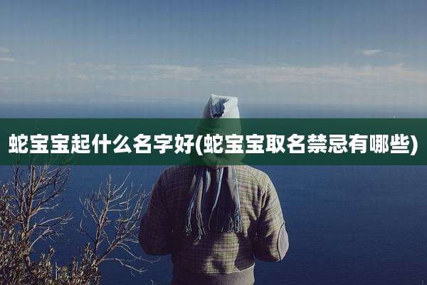 蛇宝宝起什么名字好(蛇宝宝取名禁忌有哪些)
