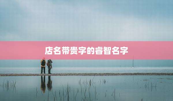 店名带贵字的睿智名字