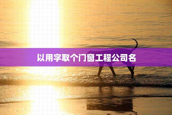 以用字取个门窗工程公司名