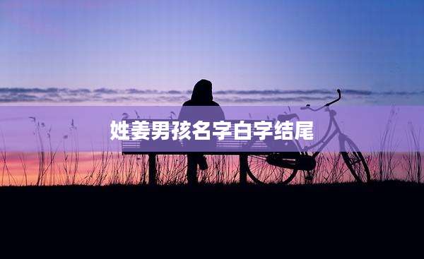 姓姜男孩名字白字结尾