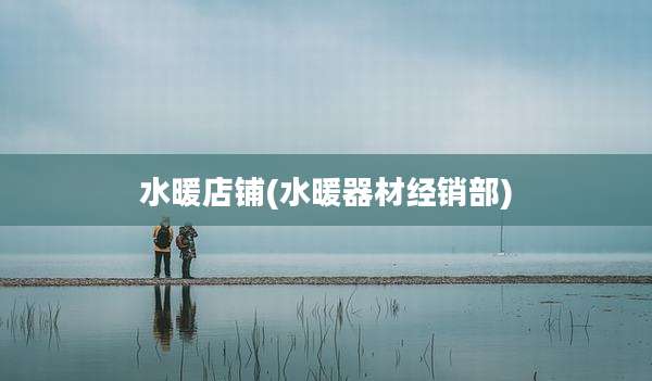 水暖店铺(水暖器材经销部)