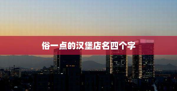 俗一点的汉堡店名四个字