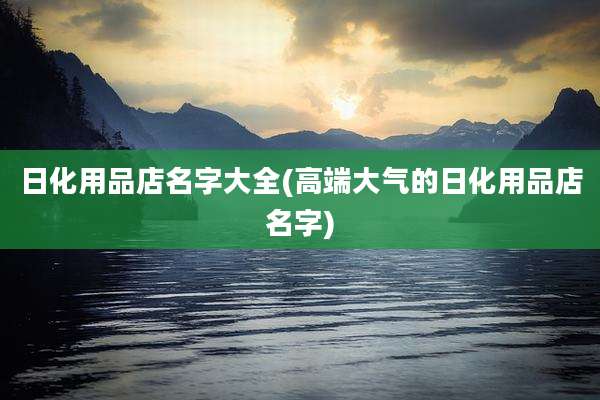 日化用品店名字大全(高端大气的日化用品店名字)