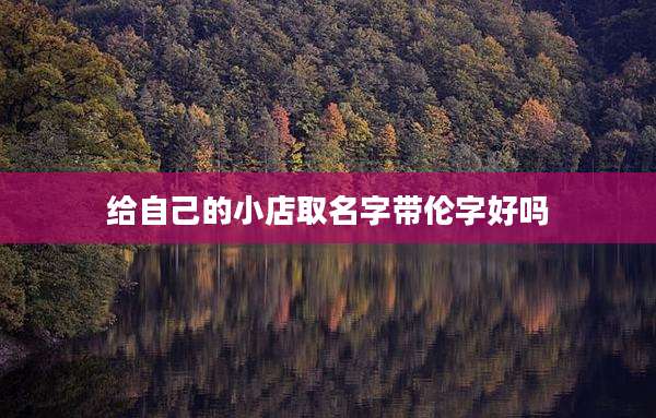 给自己的小店取名字带伦字好吗