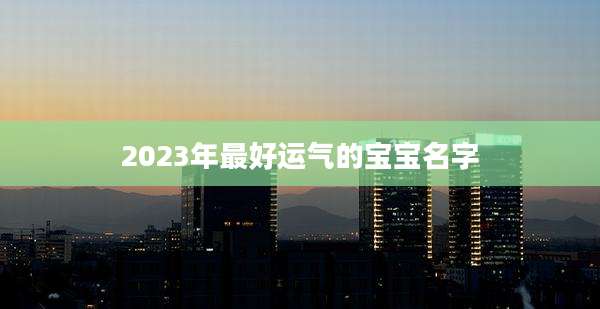 2023年最好运气的宝宝名字