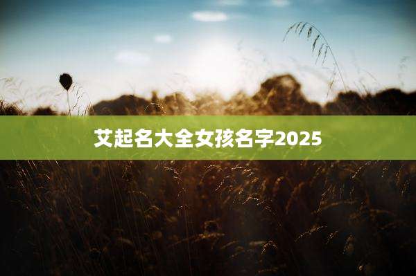 艾起名大全女孩名字2025