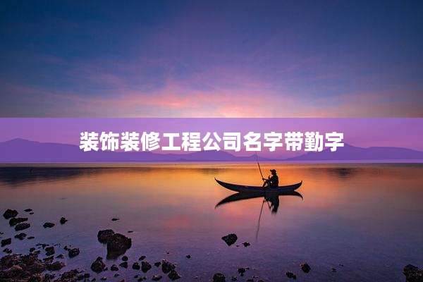 装饰装修工程公司名字带勤字