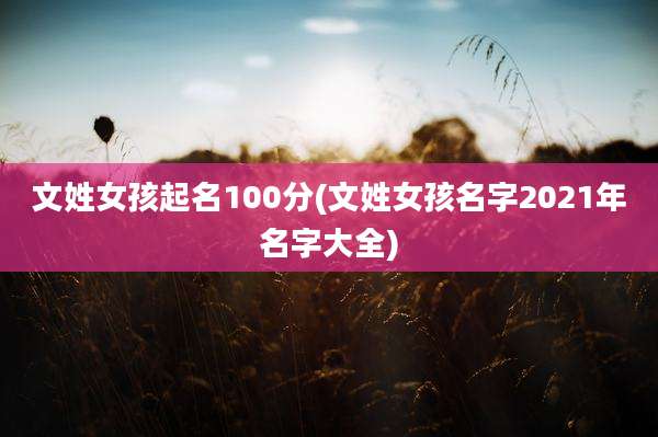 文姓女孩起名100分(文姓女孩名字2021年名字大全)